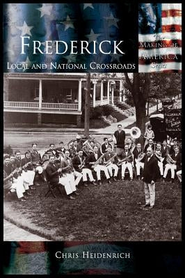 Frederick: Local and National Crossroads by Heidenrich, Chris