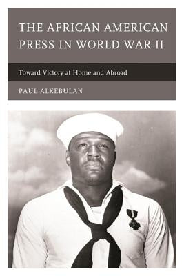 The African American Press in World War II: Toward Victory at Home and Abroad by Alkebulan, Paul