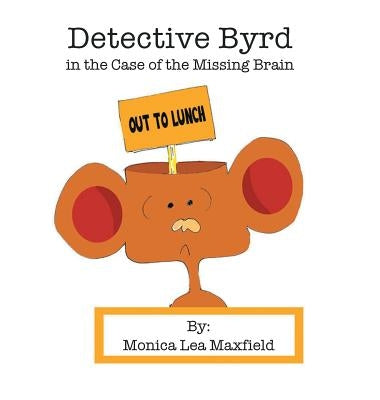 Detective Byrd in the Case of the Missing Brain by Maxfield, Monica Lea