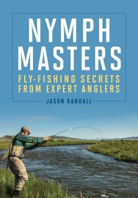 Nymph Masters: Fly-Fishing Secrets from Expert Anglers by Randall, Jason