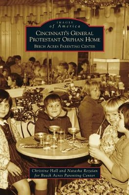 Cincinnati's General Protestant Orphan Home: Beech Acres Parenting Center by Hall, Christine