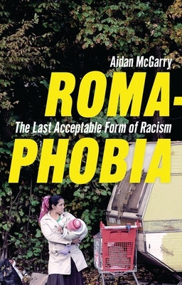 Romaphobia: The Last Acceptable Form of Racism by McGarry, Aidan