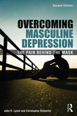 Overcoming Masculine Depression: The Pain Behind the Mask by Lynch, John