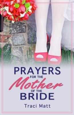Prayers for the Mother of the Bride by Matt, Traci