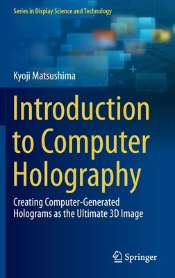 Introduction to Computer Holography: Creating Computer-Generated Holograms as the Ultimate 3D Image by Matsushima, Kyoji