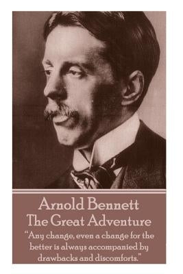 Arnold Bennett - The Great Adventure: "Any change, even a change for the better is always accompanied by drawbacks and discomforts." by Bennett, Arnold