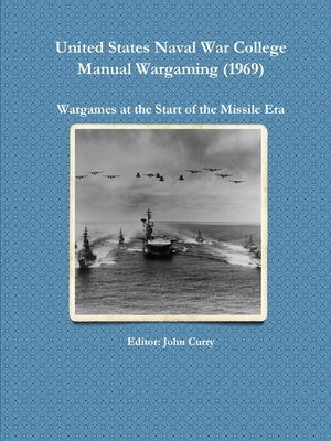 United States Naval War College Manual Wargaming (1969): Wargames at the Start of the Missile Era by Curry, John