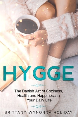 Hygge: The Danish Art of Coziness, Health and Happiness in Your Daily Life by Holiday, Brittany Wynonna