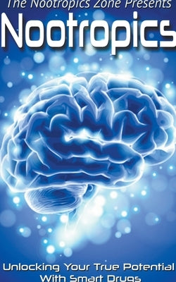 Nootropics: Unlocking Your True Potential With Smart Drugs by Zone, Nootropics