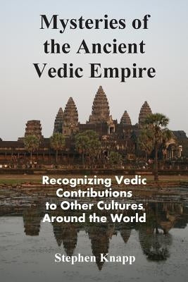 Mysteries of the Ancient Vedic Empire: Recognizing Vedic Contributions to Other Cultures Around the World by Knapp, Stephen