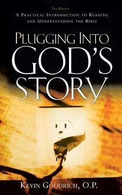Plugging Into God's Story: A Practical Introduction to Reading and Understanding the Bible by Goodrich O. P., Kevin