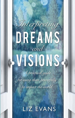 Interpreting Dreams and Visions: A practical guide for using them powerfully to impact the world by Evans, Liz