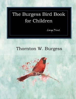 The Burgess Bird Book for Children: Large Print by Burgess, Thornton W.