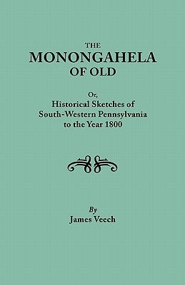 Monongahela of Old, or Historical Sketches of South-Western Pennsylvania to the Year 1800 by Veech, James
