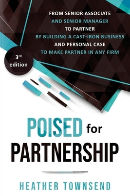 Poised for Partnership: How to successfully move from senior associate and senior manager to partner by building a cast-iron personal and busi by Townsend, Heather