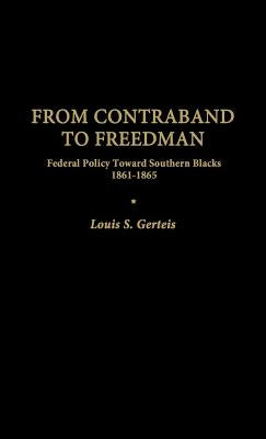 From Contraband to Freedman: Federal Policy Toward Southern Blacks, 1861-1865 by Gerteis, Louis