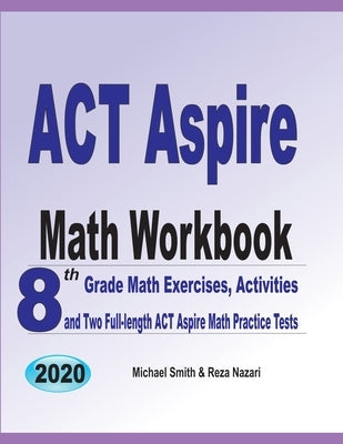 ACT Aspire Math Workbook: 8th Grade Math Exercises, Activities, and Two Full-length ACT Aspire Math Practice Tests by Smith, Michael