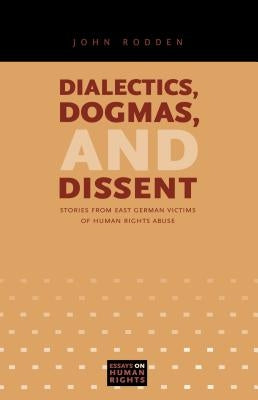 Dialectics, Dogmas, and Dissent: Stories from East German Victims of Human Rights Abuse by Rodden, John