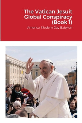 The Vatican Jesuit Global Conspiracy (Book 1): America, Modern Day Babylon by Stickel, Walter