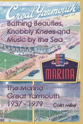 Bathing Beauties, Knobbly Knees and Music by the Sea: The Marina, Great Yarmouth 1937-1979 by Miller, Colin