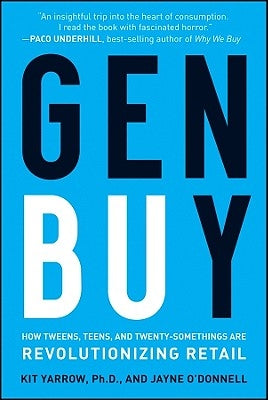 Gen Buy: How Tweens, Teens and Twenty-Somethings Are Revolutionizing Retail by Yarrow, Kit