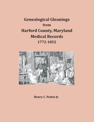 Genealogical Gleanings from Harford County, Maryland, Medical Records by Peden Jr, Henry
