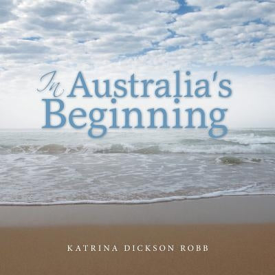 In Australia's Beginning by Robb, Katrina Dickson