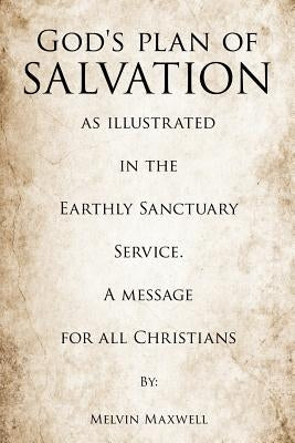 God's plan of Salvation as illustrated in the Earthly Sanctuary Service. A message for all Christians by Maxwell, Melvin