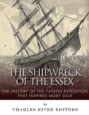 The Shipwreck of the Essex: The History of the Fateful Expedition That Inspired Moby Dick by Charles River Editors