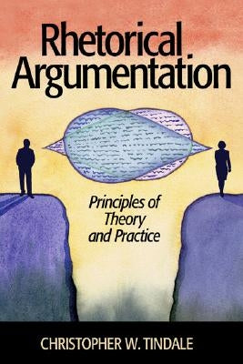 Rhetorical Argumentation: Principles of Theory and Practice by Tindale, Christopher W.