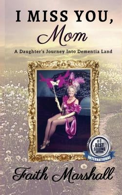 I Miss You, Mom: A Daughter's Journey Into Dementia Land by Marshall, Faith