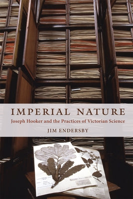 Imperial Nature: Joseph Hooker and the Practices of Victorian Science by Endersby, Jim