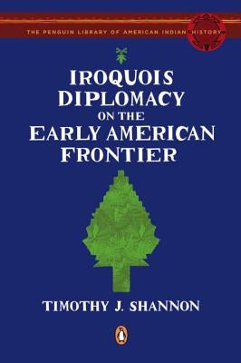 Iroquois Diplomacy on the Early American Frontier by Shannon, Timothy J.