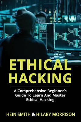 Ethical Hacking: A Comprehensive Beginner's Guide to Learn and Master Ethical Hacking by Morrison, Hilary