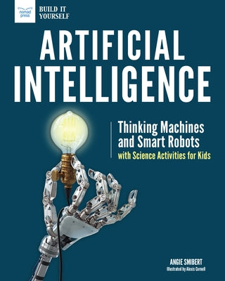 Artificial Intelligence: Thinking Machines and Smart Robots with Science Activities for Kids by Smibert, Angie