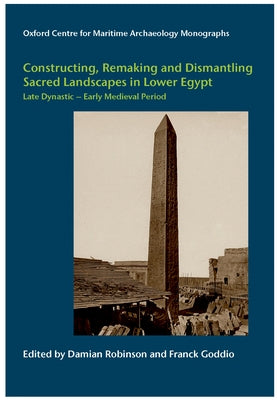 Constructing, Remaking and Dismantling Sacred Landscapes in Lower Egypt from the Late Dynastic to the Early Medieval Period by Robinson, Damian