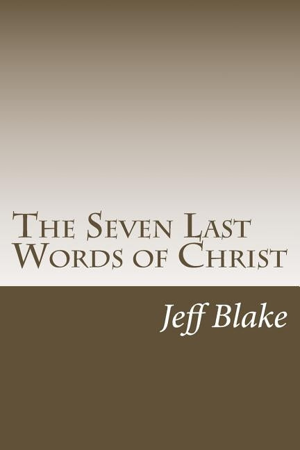 The Seven Last Words of Christ: Meditations on the Cross by Blake, Jeff