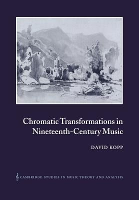 Chromatic Transformations in Nineteenth-Century Music by Kopp, David