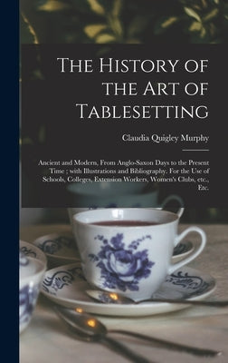 The History of the Art of Tablesetting: Ancient and Modern, From Anglo-Saxon Days to the Present Time; With Illustrations and Bibliography. For the Us by Murphy, Claudia Quigley