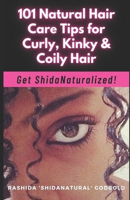 101 Natural Hair Care Tips for Curly, Kinky & Coily Hair: Get ShidaNaturalized! by Godbold, Rashida 'shidanatural'