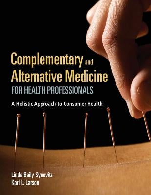 Complementary and Alternative Medicine for Health Professionals: A Holistic Approach to Consumer Health by Synovitz, Linda Baily