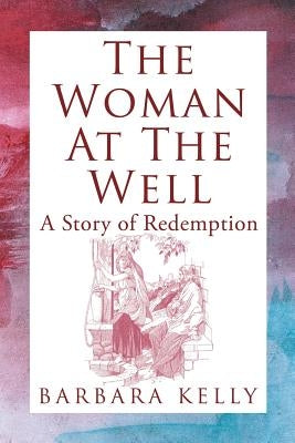 The Woman at the Well: A Story of Redemption by Kelly, Barbara
