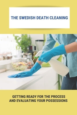 The Swedish Death Cleaning: Getting Ready For The Process And Evaluating Your Possessions: Swedish Death Cleaning Steps by Janosik, Maximina