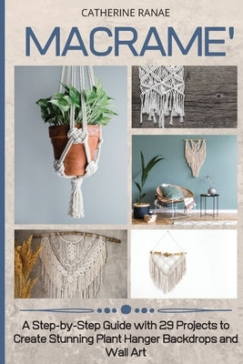 Macramé: A step-by-step guide with 29 projects to create stunning plant hanger backdrops and wall art by Ranae, Catherine