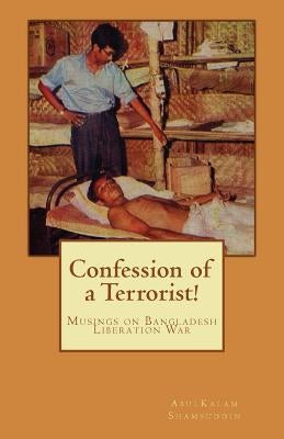 Confession of a Terrorist!: Musings on Bangladesh Liberation War by Shamsuddin, Abulkalam M.