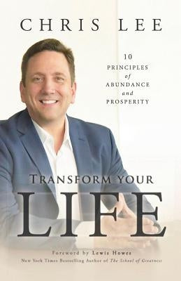 Transform Your Life: 10 Principles of Abundance and Prosperity by Lee, Chris