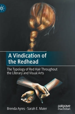 A Vindication of the Redhead: The Typology of Red Hair Throughout the Literary and Visual Arts by Ayres, Brenda