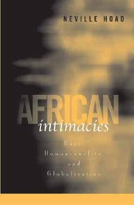 African Intimacies: Race, Homosexuality, and Globalization by Hoad, Neville
