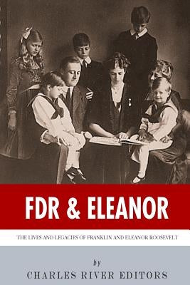 FDR & Eleanor: The Lives and Legacies of Franklin and Eleanor Roosevelt by Charles River Editors
