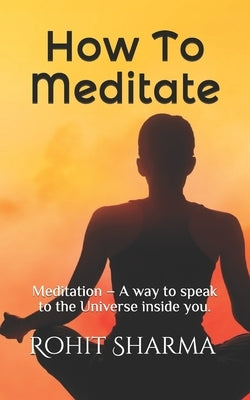 How To Meditate: Meditation - A way to speak to the Universe inside you. by Sharma, Sudershan